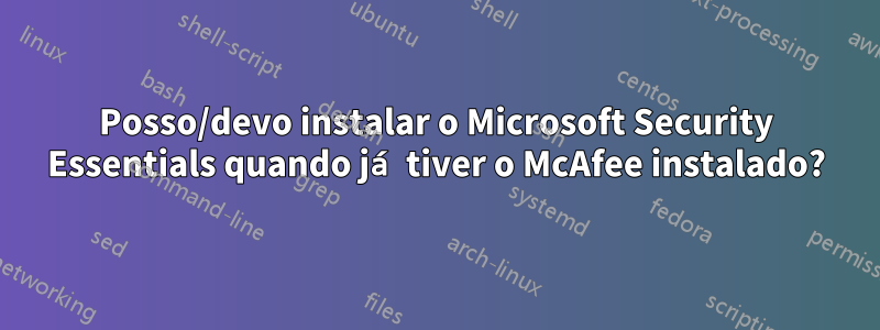 Posso/devo instalar o Microsoft Security Essentials quando já tiver o McAfee instalado?