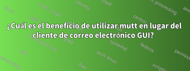 ¿Cuál es el beneficio de utilizar mutt en lugar del cliente de correo electrónico GUI? 