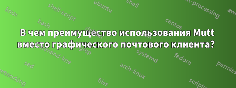 В чем преимущество использования Mutt вместо графического почтового клиента? 