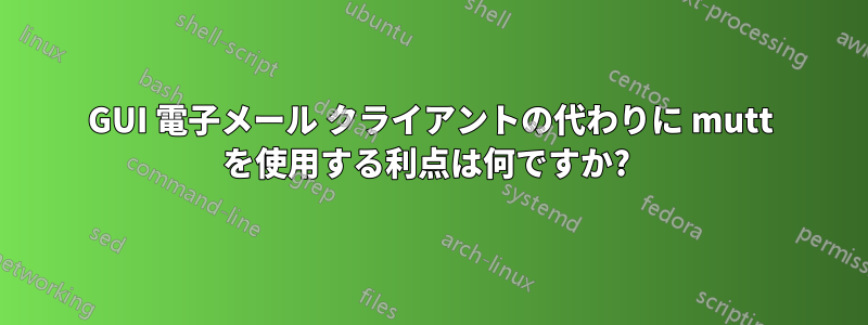 GUI 電子メール クライアントの代わりに mutt を使用する利点は何ですか? 