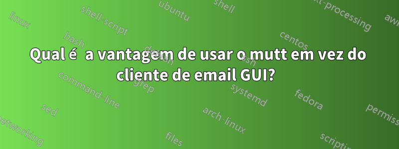 Qual é a vantagem de usar o mutt em vez do cliente de email GUI? 