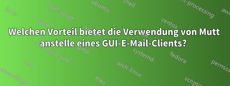 Welchen Vorteil bietet die Verwendung von Mutt anstelle eines GUI-E-Mail-Clients? 