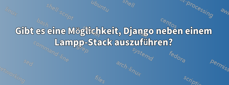 Gibt es eine Möglichkeit, Django neben einem Lampp-Stack auszuführen?