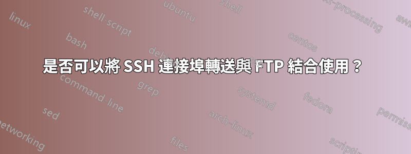 是否可以將 SSH 連接埠轉送與 FTP 結合使用？