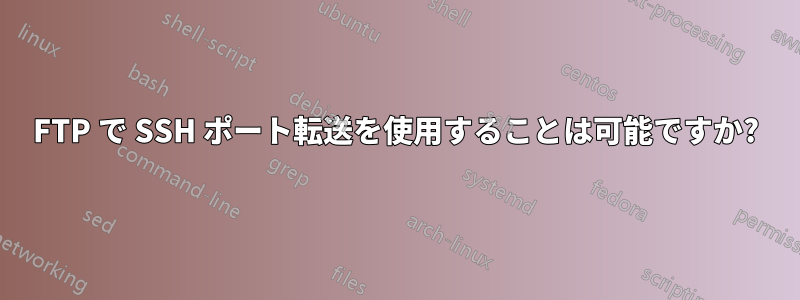 FTP で SSH ポート転送を使用することは可能ですか?