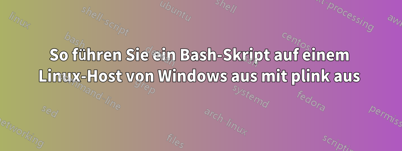 So führen Sie ein Bash-Skript auf einem Linux-Host von Windows aus mit plink aus