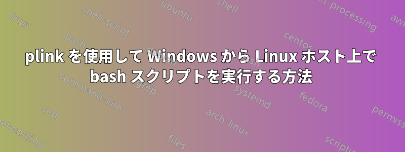 plink を使用して Windows から Linux ホスト上で bash スクリプトを実行する方法