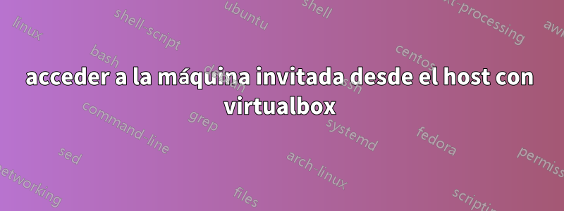 acceder a la máquina invitada desde el host con virtualbox