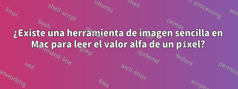 ¿Existe una herramienta de imagen sencilla en Mac para leer el valor alfa de un píxel?