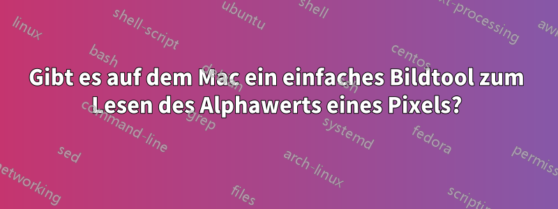 Gibt es auf dem Mac ein einfaches Bildtool zum Lesen des Alphawerts eines Pixels?