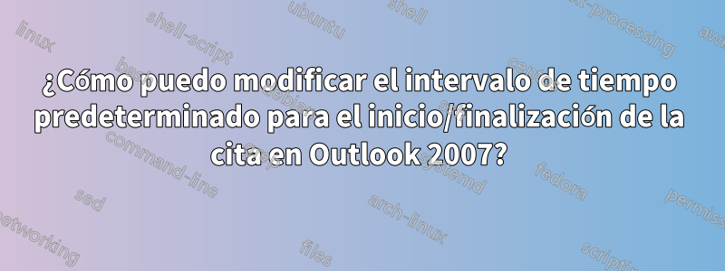 ¿Cómo puedo modificar el intervalo de tiempo predeterminado para el inicio/finalización de la cita en Outlook 2007?