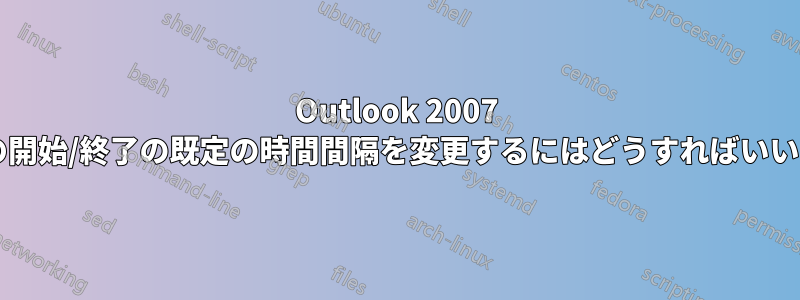 Outlook 2007 で予定の開始/終了の既定の時間間隔を変更するにはどうすればいいですか?