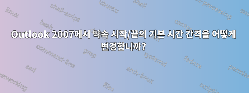 Outlook 2007에서 약속 시작/끝의 기본 시간 간격을 어떻게 변경합니까?