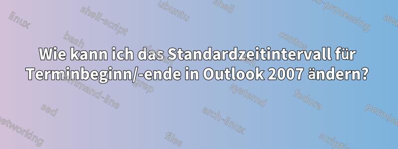 Wie kann ich das Standardzeitintervall für Terminbeginn/-ende in Outlook 2007 ändern?