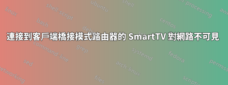 連接到客戶端橋接模式路由器的 SmartTV 對網路不可見