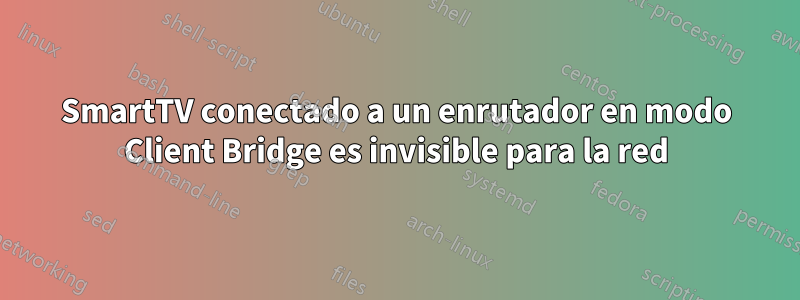 SmartTV conectado a un enrutador en modo Client Bridge es invisible para la red