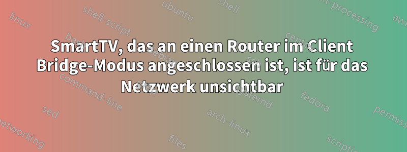 SmartTV, das an einen Router im Client Bridge-Modus angeschlossen ist, ist für das Netzwerk unsichtbar