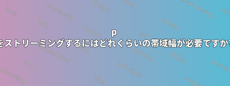 1080p をストリーミングするにはどれくらいの帯域幅が必要ですか?