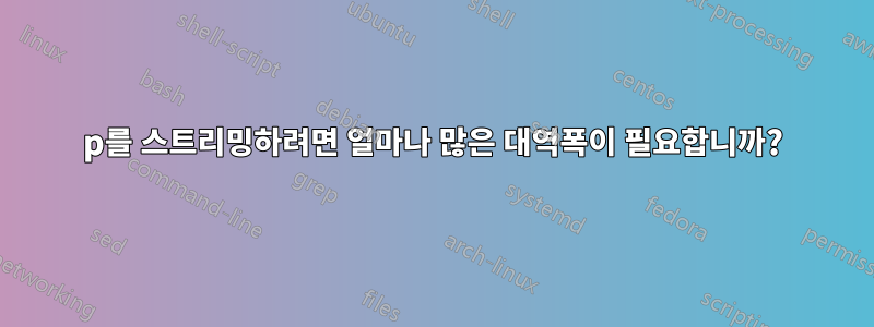 1080p를 스트리밍하려면 얼마나 많은 대역폭이 필요합니까?