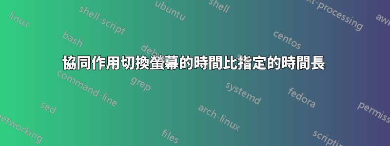 協同作用切換螢幕的時間比指定的時間長