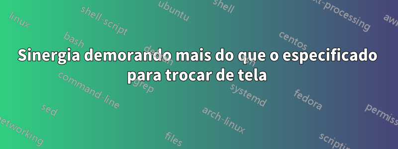 Sinergia demorando mais do que o especificado para trocar de tela