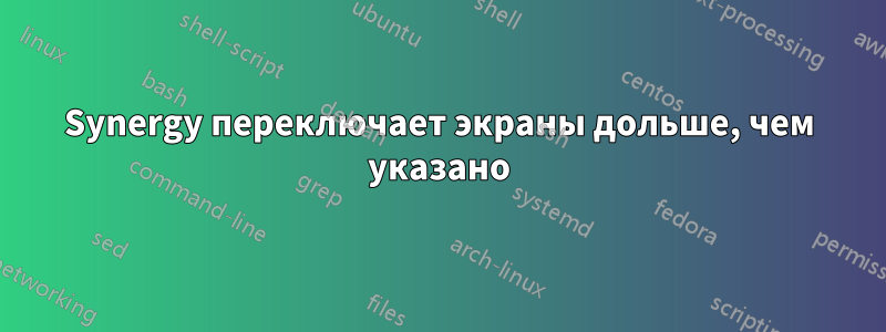 Synergy переключает экраны дольше, чем указано