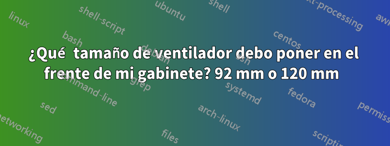 ¿Qué tamaño de ventilador debo poner en el frente de mi gabinete? 92 mm o 120 mm 