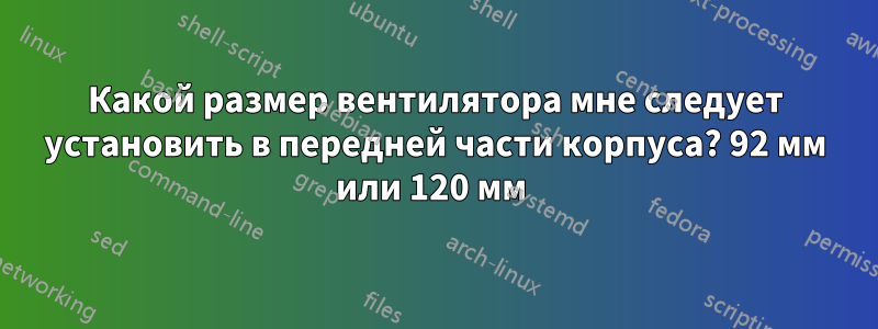 Какой размер вентилятора мне следует установить в передней части корпуса? 92 мм или 120 мм 