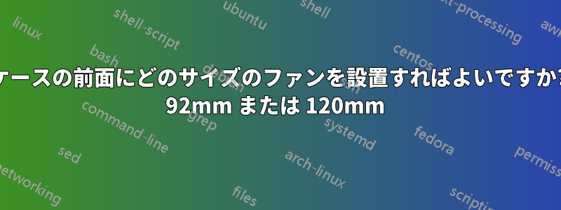 ケースの前面にどのサイズのファンを設置すればよいですか? 92mm または 120mm 