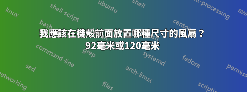 我應該在機殼前面放置哪種尺寸的風扇？ 92毫米或120毫米