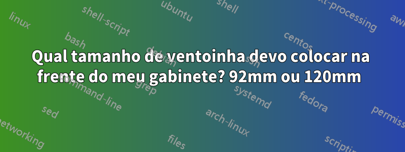 Qual tamanho de ventoinha devo colocar na frente do meu gabinete? 92mm ou 120mm 