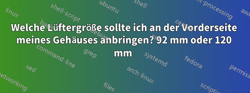 Welche Lüftergröße sollte ich an der Vorderseite meines Gehäuses anbringen? 92 mm oder 120 mm 