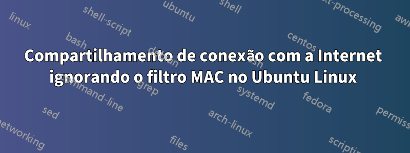 Compartilhamento de conexão com a Internet ignorando o filtro MAC no Ubuntu Linux