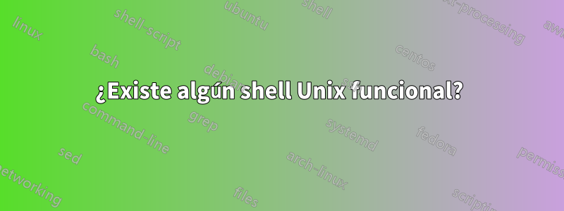 ¿Existe algún shell Unix funcional?