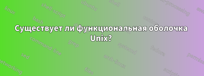 Существует ли функциональная оболочка Unix?