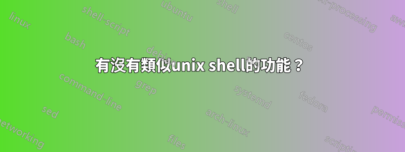 有沒有類似unix shell的功能？