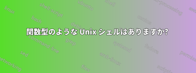 関数型のような Unix シェルはありますか?