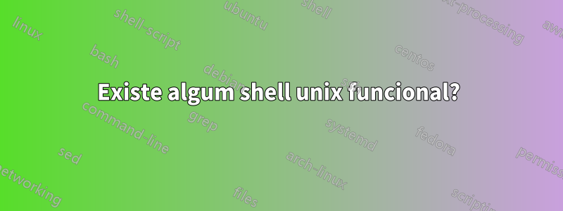 Existe algum shell unix funcional?