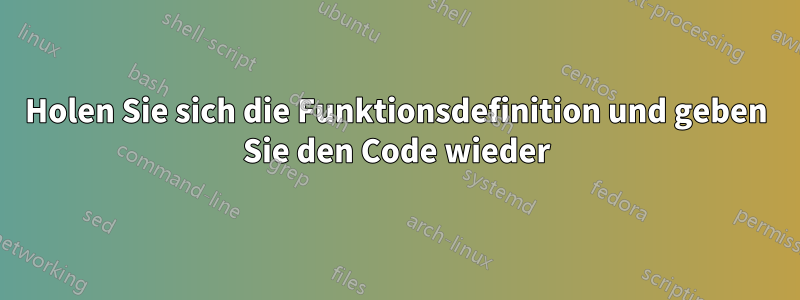 Holen Sie sich die Funktionsdefinition und geben Sie den Code wieder