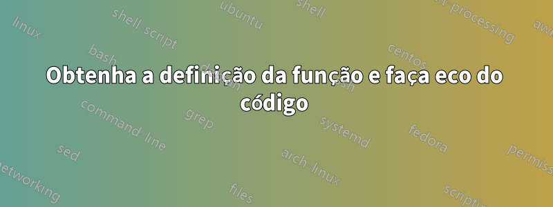 Obtenha a definição da função e faça eco do código