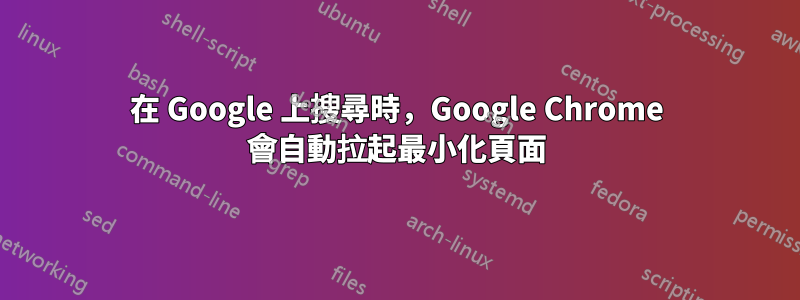 在 Google 上搜尋時，Google Chrome 會自動拉起最小化頁面