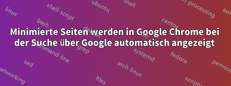 Minimierte Seiten werden in Google Chrome bei der Suche über Google automatisch angezeigt