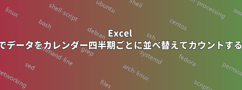 Excel でデータをカレンダー四半期ごとに並べ替えてカウントする