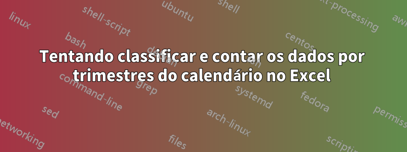 Tentando classificar e contar os dados por trimestres do calendário no Excel