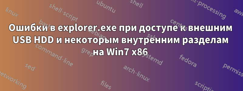 Ошибки в explorer.exe при доступе к внешним USB HDD и некоторым внутренним разделам на Win7 x86