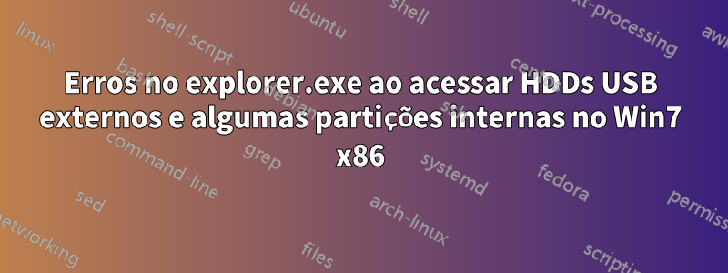 Erros no explorer.exe ao acessar HDDs USB externos e algumas partições internas no Win7 x86