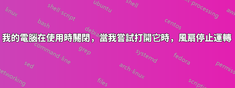 我的電腦在使用時關閉，當我嘗試打開它時，風扇停止運轉