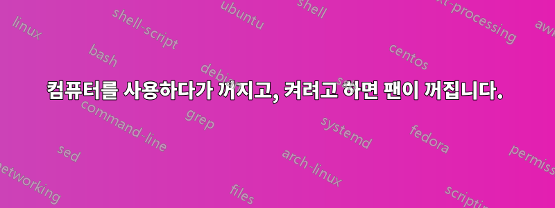 컴퓨터를 사용하다가 꺼지고, 켜려고 하면 팬이 꺼집니다.