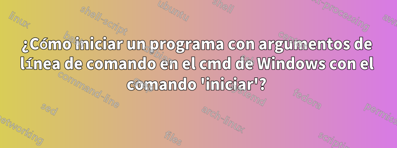 ¿Cómo iniciar un programa con argumentos de línea de comando en el cmd de Windows con el comando 'iniciar'?