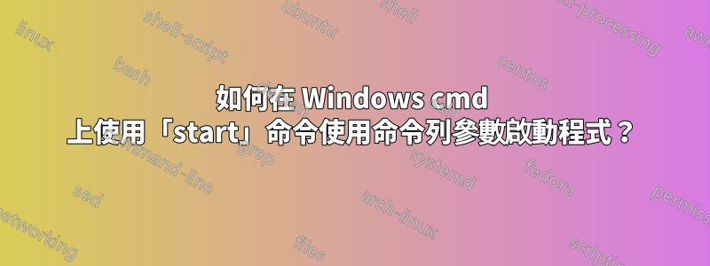 如何在 Windows cmd 上使用「start」命令使用命令列參數啟動程式？